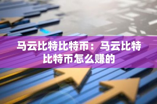 马云比特比特币：马云比特比特币怎么赚的