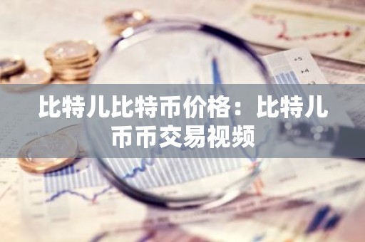 比特儿比特币价格：比特儿币币交易视频