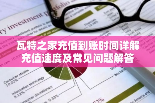 瓦特之家充值到账时间详解充值速度及常见问题解答