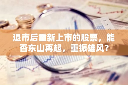 退市后重新上市的股票，能否东山再起，重振雄风？
