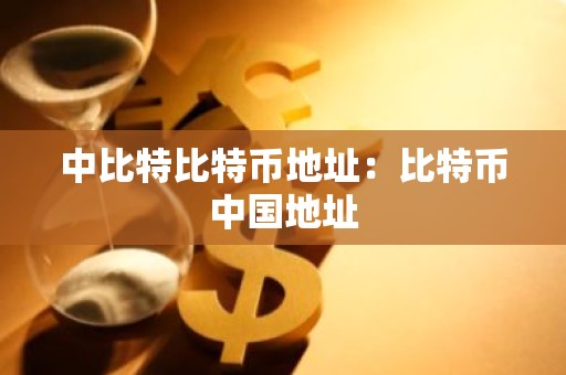 中比特比特币地址：比特币中国地址