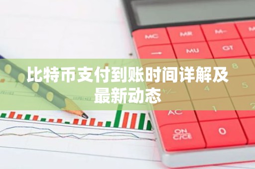 比特币支付到账时间详解及最新动态