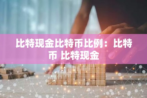比特现金比特币比例：比特币 比特现金