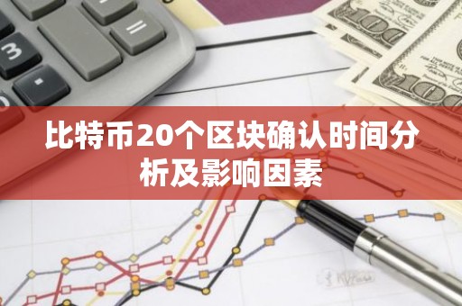 比特币20个区块确认时间分析及影响因素