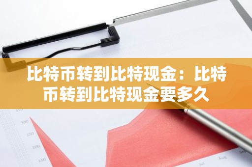 比特币转到比特现金：比特币转到比特现金要多久