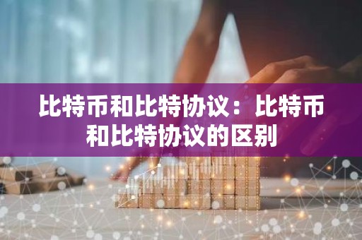 比特币和比特协议：比特币和比特协议的区别