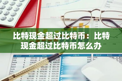 比特现金超过比特币：比特现金超过比特币怎么办