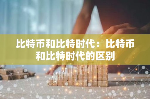 比特币和比特时代：比特币和比特时代的区别