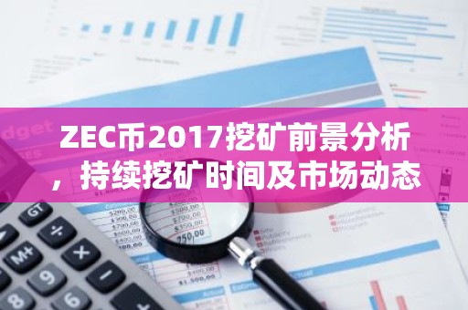 ZEC币2017挖矿前景分析，持续挖矿时间及市场动态