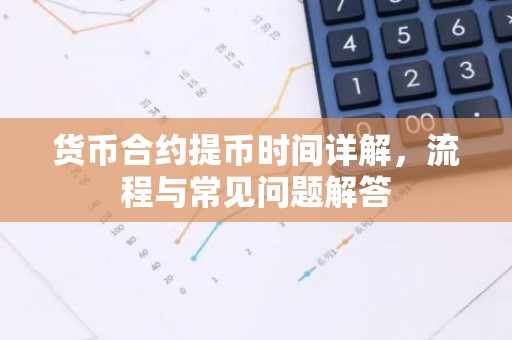 货币合约提币时间详解，流程与常见问题解答