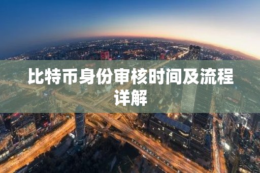 比特币身份审核时间及流程详解