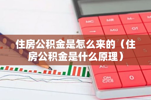 住房公积金是怎么来的（住房公积金是什么原理）