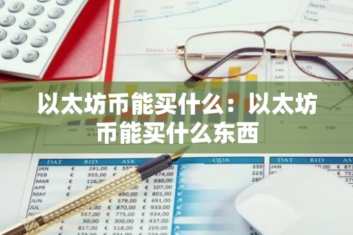 以太坊币能买什么：以太坊币能买什么东西