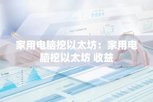 家用电脑挖以太坊：家用电脑挖以太坊 收益