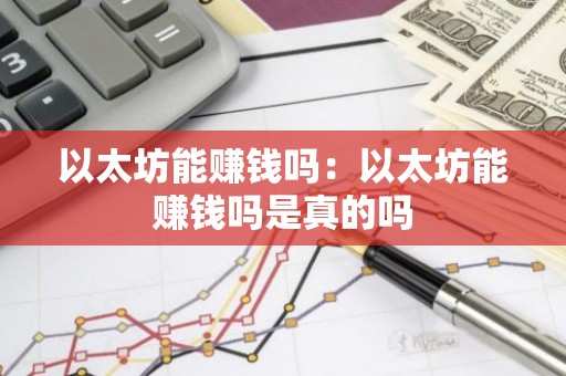 以太坊能赚钱吗：以太坊能赚钱吗是真的吗