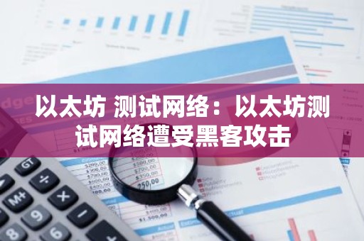 以太坊 测试网络：以太坊测试网络遭受黑客攻击