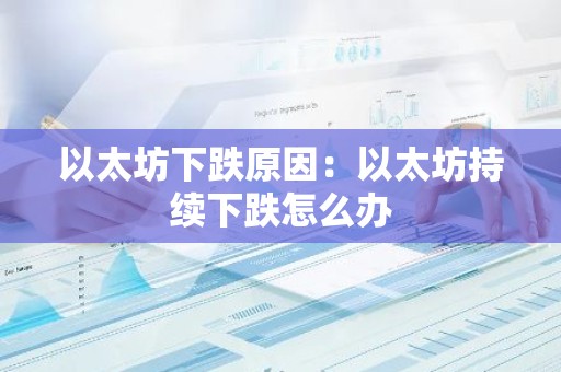 以太坊下跌原因：以太坊持续下跌怎么办