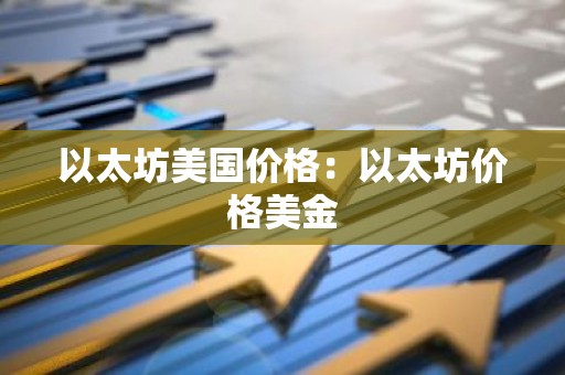 以太坊美国价格：以太坊价格美金