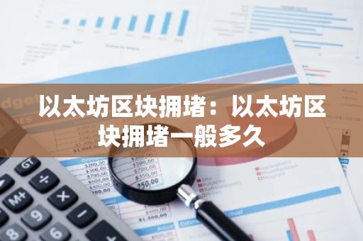 以太坊区块拥堵：以太坊区块拥堵一般多久