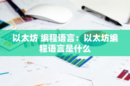 以太坊 编程语言：以太坊编程语言是什么
