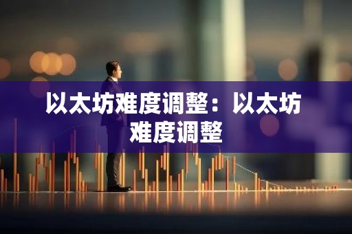 以太坊难度调整：以太坊 难度调整