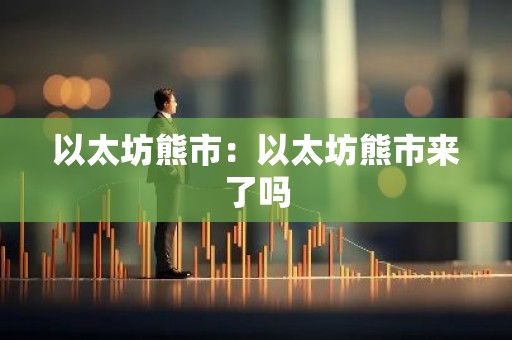 以太坊熊市：以太坊熊市来了吗