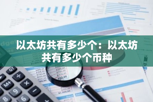 以太坊共有多少个：以太坊共有多少个币种