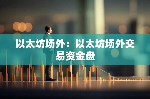 以太坊场外：以太坊场外交易资金盘
