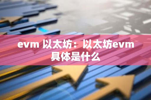 evm 以太坊：以太坊evm具体是什么