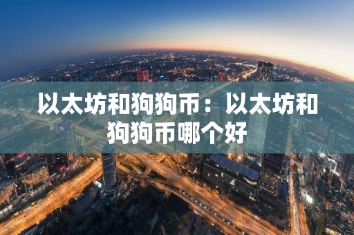 以太坊和狗狗币：以太坊和狗狗币哪个好