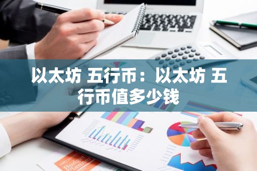 以太坊 五行币：以太坊 五行币值多少钱