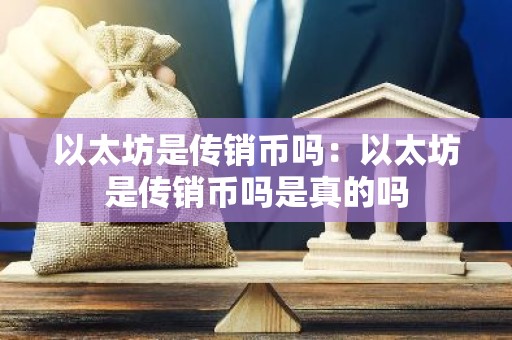以太坊是传销币吗：以太坊是传销币吗是真的吗