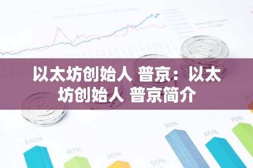 以太坊创始人 普京：以太坊创始人 普京简介