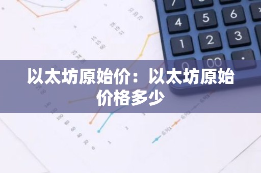 以太坊原始价：以太坊原始价格多少