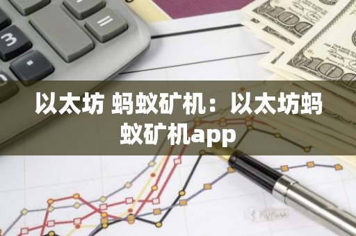 以太坊 蚂蚁矿机：以太坊蚂蚁矿机app