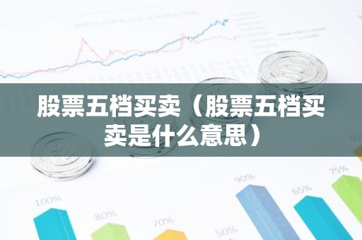 股票五档买卖（股票五档买卖是什么意思）