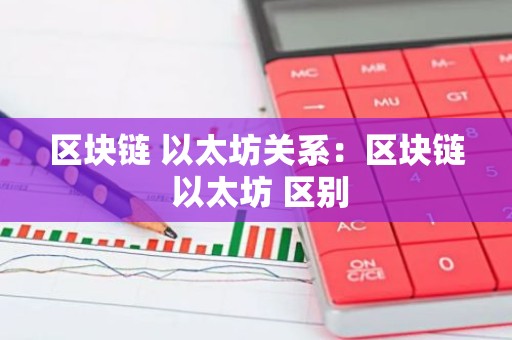 区块链 以太坊关系：区块链 以太坊 区别