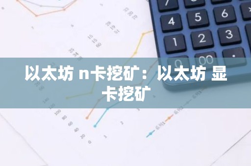 以太坊 n卡挖矿：以太坊 显卡挖矿