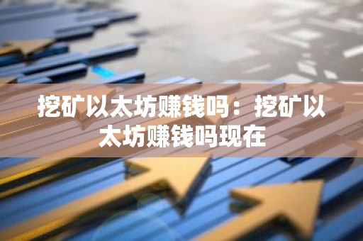 挖矿以太坊赚钱吗：挖矿以太坊赚钱吗现在