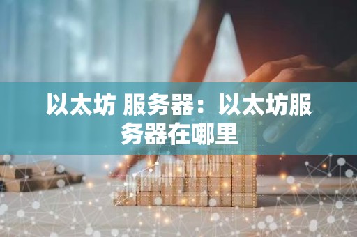 以太坊 服务器：以太坊服务器在哪里