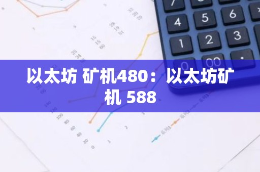 以太坊 矿机480：以太坊矿机 588