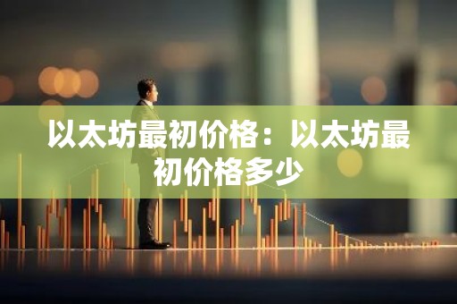 以太坊最初价格：以太坊最初价格多少