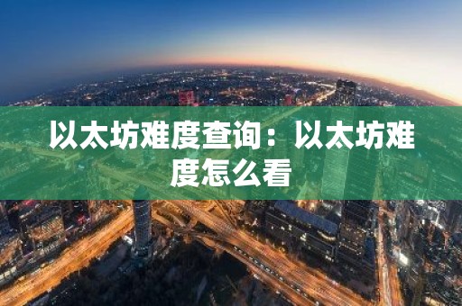 以太坊难度查询：以太坊难度怎么看