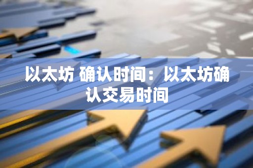 以太坊 确认时间：以太坊确认交易时间