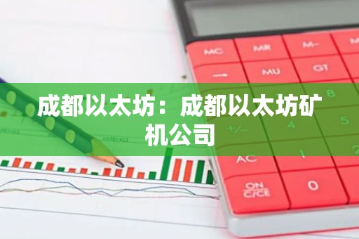 成都以太坊：成都以太坊矿机公司