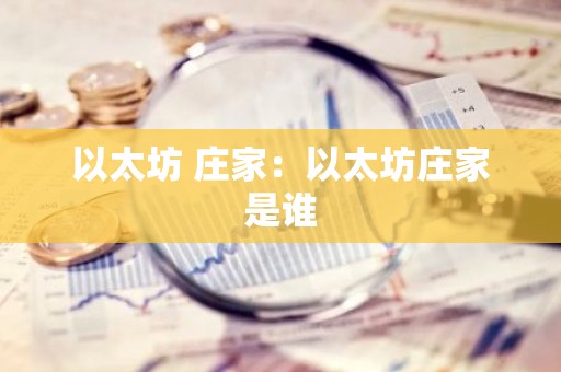 以太坊 庄家：以太坊庄家是谁