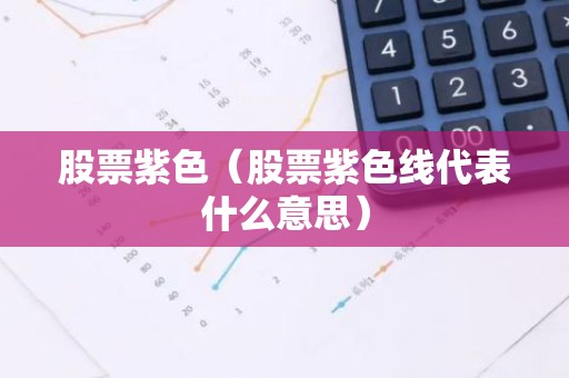 股票紫色（股票紫色线代表什么意思）