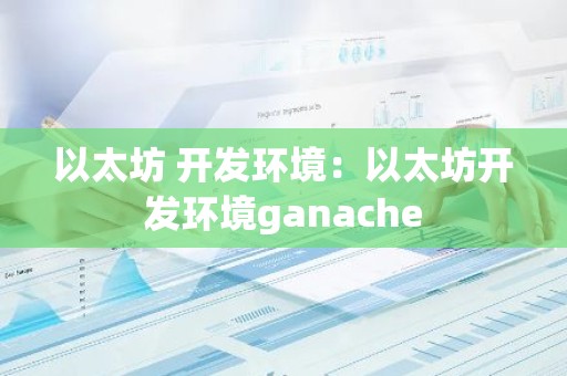 以太坊 开发环境：以太坊开发环境ganache