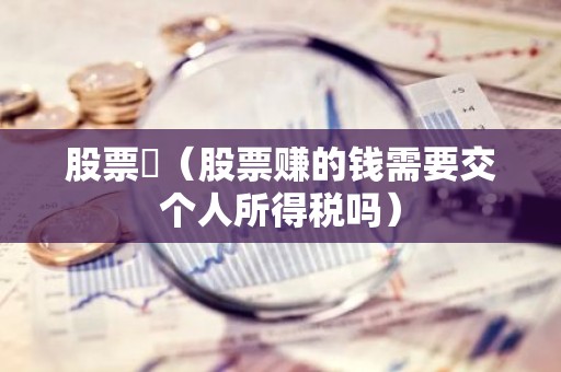 股票賺（股票赚的钱需要交个人所得税吗）