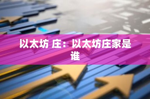 以太坊 庄：以太坊庄家是谁